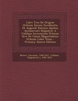 Paperback Libri Tres de Origine Urbium Earum Excellentia Et Augendi Ratione; Quibus Accesserunt Hippolyti a Collibus Incrementa Urbium Sive de Causis Magnitudin [Latin] Book