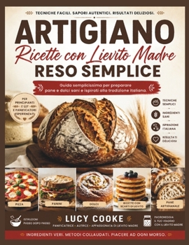 ARTIGIANO RICETTE CON LIEVITO MADRE RESO SEMPLICE: Guida semplicissima per preparare pane e dolci sani e ispirati alla tradizione italiana. (Italian Edition)
