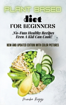 Hardcover Plant Based Diet for Beginners: No-Fuss Healthy Recipes Even A Kid Can Cook! Book