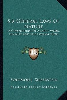 Paperback Six General Laws Of Nature: A Compendium Of A Large Work, Divinity And The Cosmos (1894) Book