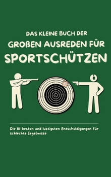 Das kleine Buch der großen Ausreden für Sportschützen: Die 111 besten und lustigsten Entschuldigungen für schlechte Ergebnisse (German Edition)