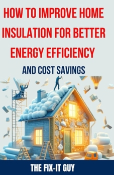 Paperback How to Improve Home Insulation for Better Energy Efficiency and Cost Savings: The Ultimate DIY Guide to Weatherproofing, Sealing Leaks, Upgrading Insu Book