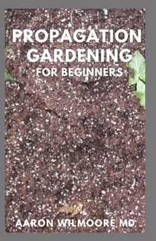 Paperback Propagation Gardening for Beginners: The Essential And Complete Guide to Learn to choose, grow and propagate plants in your home Book