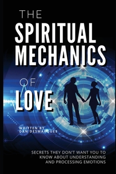 Paperback The Spiritual Mechanics of Love: Secrets They Don't Want You to Know about Understanding and Processing Emotions Book