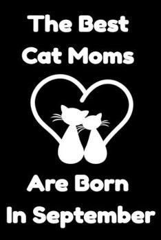 Paperback The Best Cat Moms Are Born In September: Journal Cat Lovers Gifts For Women/Men/Coworkers/Colleagues/Students/Friends/, Funny Cat Lover Notebook, Birt Book