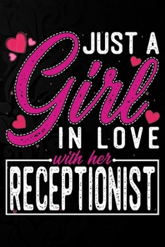 Just A Girl In Love With Her Receptionist: Cute Valentine's day or anniversary notebook for a girl whose boyfriend or husband is an awesome Receptionist.  100 Pages 6X9 Inch Lined journal notebook.