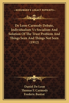 Paperback De Leon-Carmody Debate, Individualism Vs Socialism And Solution Of The Trust Problem And Things Seen And Things Not Seen (1912) Book