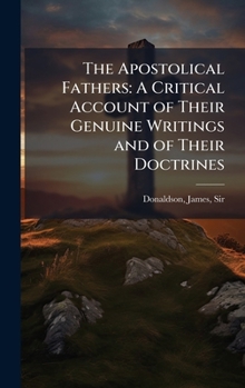The Apostolical Fathers: A Critical Account of Their Genuine Writings and of Their Doctrines