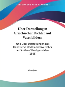 Paperback Uber Darstellungen Griechischer Dichter Auf Vasenbildern: Und Uber Darstellungen Des Handwerks Und Handelsverkehrs Auf Antiken Wandgemalden (1868) [German] Book