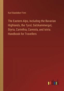 Paperback The Eastern Alps, Including the Bavarian Highlands, the Tyrol, Salzkammergut, Styria, Carinthia, Carniola, and Istria. Handbook for Travellers Book