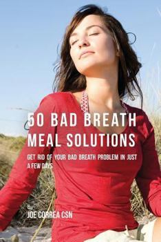 Paperback 50 Bad Breath Meal Solutions: Get Rid of Your Bad Breath Problem in Just a Few Days Book