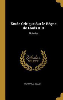 Hardcover Etude Critique Sur le Règne de Louis XIII: Richelieu [French] Book