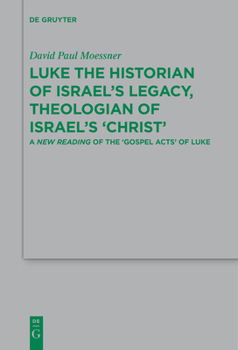 Luke the Historian of Israel's Legacy, Theologian of Israel's 'christ': A New Reading of the 'gospel Acts' of Luke