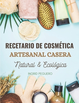 Paperback Recetario de Cosmética Artesanal Casera Natural & Ecológica: Manual Avanzado de más de 300 Páginas para Aprender a Elaborar tus Propios Productos del [Spanish] Book