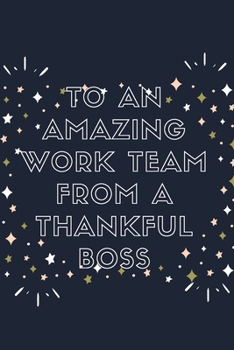 To An Amazing Work Team From A Thankful Boss: Blank Lined Notebook: Amazing Present For Awesome Colleagues Workers
