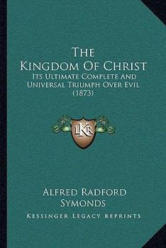 The Kingdom of Christ: Its Ultimate, Complete and Universal Triumph Over Evil, in the Subjection and Reconciliation of All Things to God