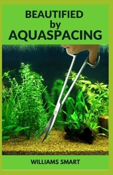 Paperback Beautified by Aquaspacing: Step by Step Guide To Maintaining Outstanding Aquariums Book