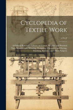 Paperback Cyclopedia of Textile Work: A General Reference Library on Cotton, Woollen and Worsted Yarn Manufacture, Weaving, Designing, Chemistry and Dyeing, Book