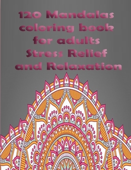 120 Mandalas coloring book for adults Stress Relief and Relaxation: An Adult Coloring Book Featuring 120 of the World’s Most Beautiful Mandalas for Stress Relief and Relaxation