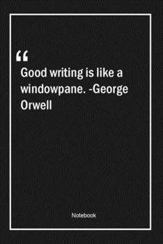 Good writing is like a windowpane. -George Orwell: Lined Gift Notebook With Unique Touch | Journal | Lined Premium 120 Pages |good Quotes|