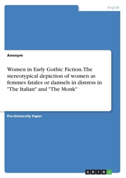 Women in Early Gothic Fiction. The stereotypical depiction of women as femmes fatales or damsels in distress in The Italian and The Monk