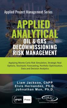 Paperback Applied Analytical - Oil and Gas Decommissioning Risk Management: Applying Monte Carlo Risk Simulation, Strategic Real Options, Stochastic ... Analytics (Applied Project Management Series) Book