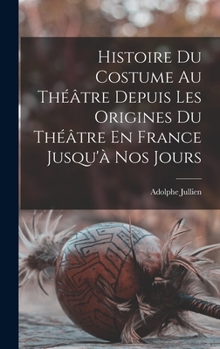Histoire Du Costume Au Théâtre Depuis Les Origines Du Théâtre En France Jusqu'à Nos Jours