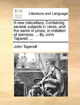 Paperback A New Miscellany. Containing Several Subjects in Verse, and the Same in Prose, in Imitation of Sermons. ... by John Taperell, ... Book