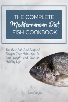 The Complete Mediterranean Diet Fish Cookbook: The Best Fish And Seafood Recipes That Helps You To Lose weight and Live an Healthy Life