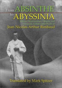 Paperback From Absinthe to Abyssinia: Selected Miscellaneous, Obscure, and Previously Untranslated Works of Jean-Nicolas-Arthur Rimbaud Book