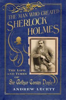 Hardcover The Man Who Created Sherlock Holmes: The Life and Times of Sir Arthur Conan Doyle Book