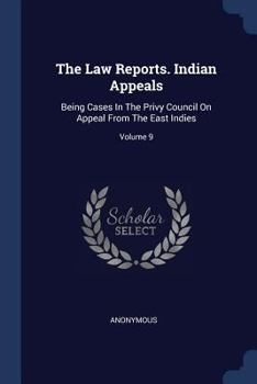 The Law Reports. Indian Appeals: Being Cases In The Privy Council On Appeal From The East Indies, Volume 9...
