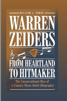 WARREN ZEIDERS : From Heartland To Hitmaker: The Unconventional Rise Of A Country Music Rebel (Biography)