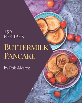 Paperback 150 Buttermilk Pancake Recipes: Everything You Need in One Buttermilk Pancake Cookbook! Book