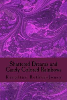 Paperback Shattered Dreams and Candy Colored Rainbows: Prose and Short Stories Book