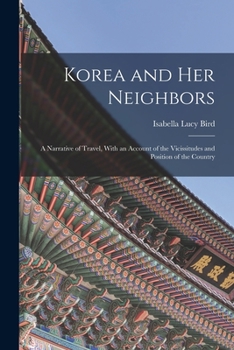 Korea and Her Neighbours: A Narrative of Travel, with an Account of the Recent Vicissitudes and Present Position of the Country