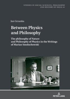 Between Physics and Philosophy : The Philosophy of Nature and Philosophy and Physics in the Writings of Marian Smoluchowski