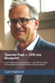 Teacher Fuel — CPD 101 Blueprint: From Staffroom to Classroom — 56 CPD & Career Conversations to Power Whole-School Impact