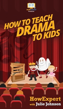 Hardcover How To Teach Drama To Kids: Your Step By Step Guide to Teaching Drama to Kids Book