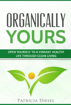 Paperback Organically Yours: Open Yourself to a Vibrant Healthy Life Through Clean Living Book