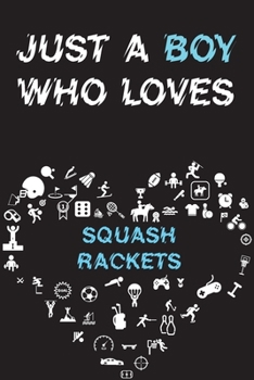 Just A Boy Who Loves SQUASH RACKETS Notebook: Simple Notebook, Awesome Gift For Boys, Decorative Journal for SQUASH RACKETS Lover: Notebook /Journal Gift, Decorative Pages,100 pages, 6x9, Soft cover, 