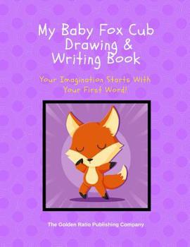 MY BABY FOX CUB DRAWING AND WRITING BOOK: Your Imagination Starts With Your First Word!