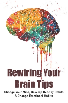 Paperback Rewiring Your Brain Tips: Change Your Mind, Develop Healthy Habits & Change Emotional Habits: How To Stop Anxiety Thoughts Book