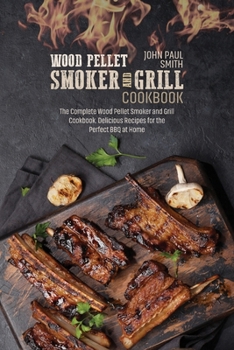 Paperback Wood Pellet Smoker and Grill Cookbook: The Complete Wood Pellet Smoker and Grill Cookbook. Delicious Recipes for the Perfect BBQ at Home Book