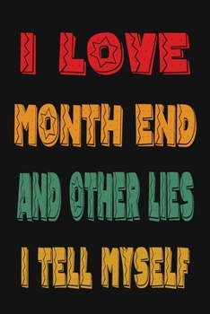 I Love Month End And Other Lies I Tell Myself: Funny Accountant Gag Gift, Funny Accounting Coworker Gift, Bookkeeper Office Gift (Lined Notebook)