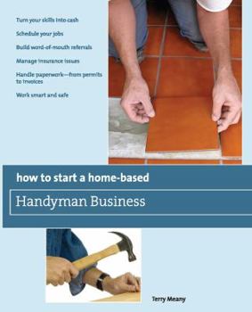 Paperback How to Start a Home-Based Handyman Business: *Turn Your Skills Into Cash *Schedule Your Jobs *Build Word-Of-Mouth Referrals *Manage Insurance Issues * Book
