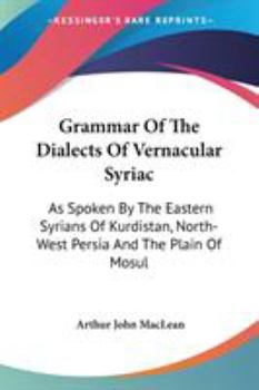 Paperback Grammar Of The Dialects Of Vernacular Syriac: As Spoken By The Eastern Syrians Of Kurdistan, North-West Persia And The Plain Of Mosul Book