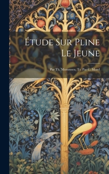 Hardcover Étude Sur Pline Le Jeune: Par Th. Mommsen, Tr. Par C. Morel [French] Book