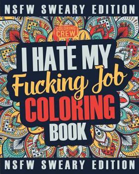 I Hate My Fucking Job Coloring Book: A Sweary, Irreverent, Swear Word Job Coloring Book Gift Idea for People Who Hate Their Jobs: Volume 1 (Co-Worker Gifts)