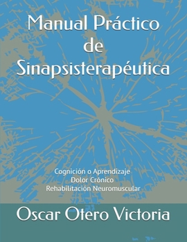 Manual Pr�ctico de Sinapsisterap�utica: Cognici�n o Aprendizaje. Dolor Cr�nico. Rehabilitaci�n Neuromuscular